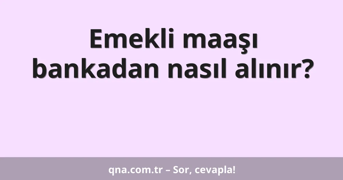 Emekli maaşı bankadan nasıl alınır?
