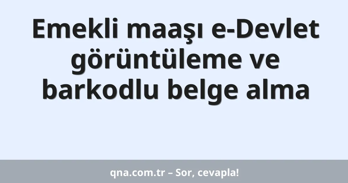 Emekli maaşı e-Devlet görüntüleme ve barkodlu belge alma