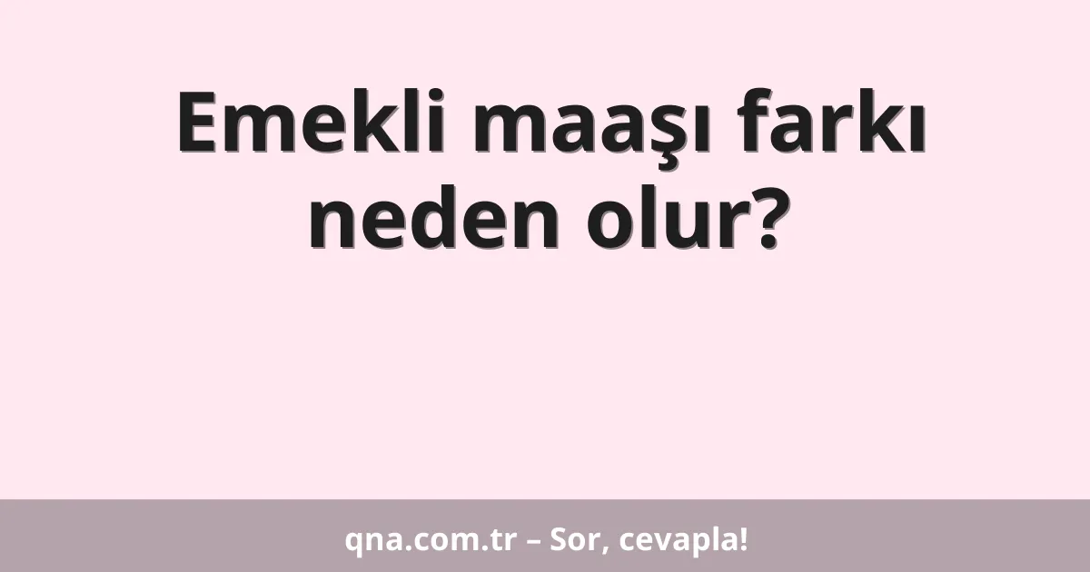 Emekli maaşı farkı neden olur?
