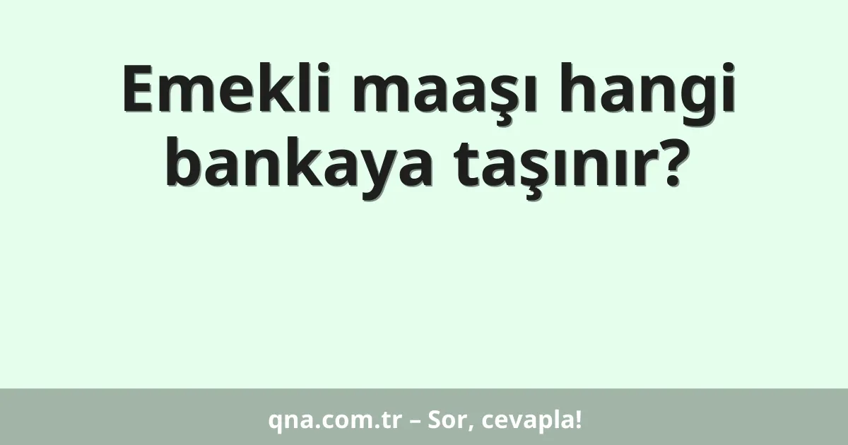 Emekli maaşı hangi bankaya taşınır?
