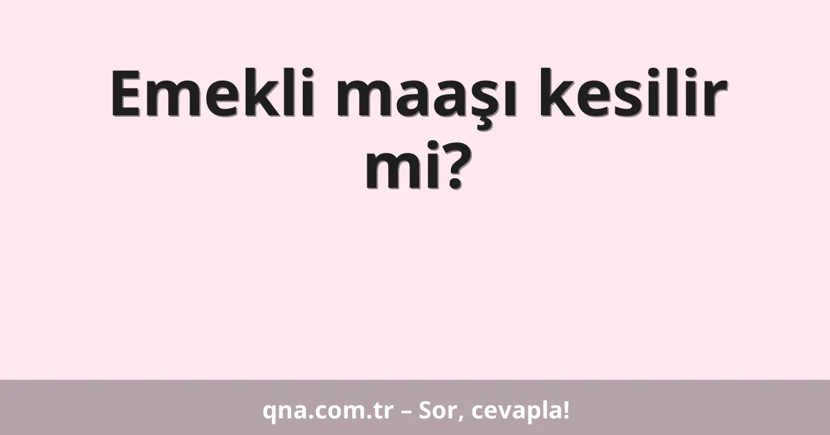 Emekli maaşı kesilir mi?