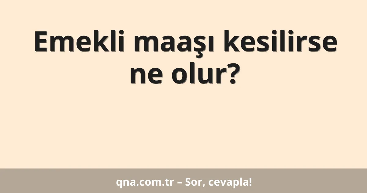 Emekli maaşı kesilirse ne olur?