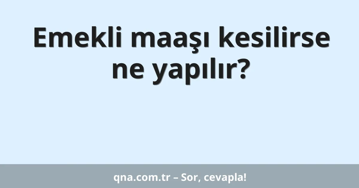 Emekli maaşı kesilirse ne yapılır?