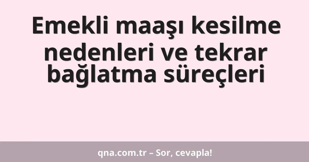 Emekli maaşı kesilme nedenleri ve tekrar bağlatma süreçleri