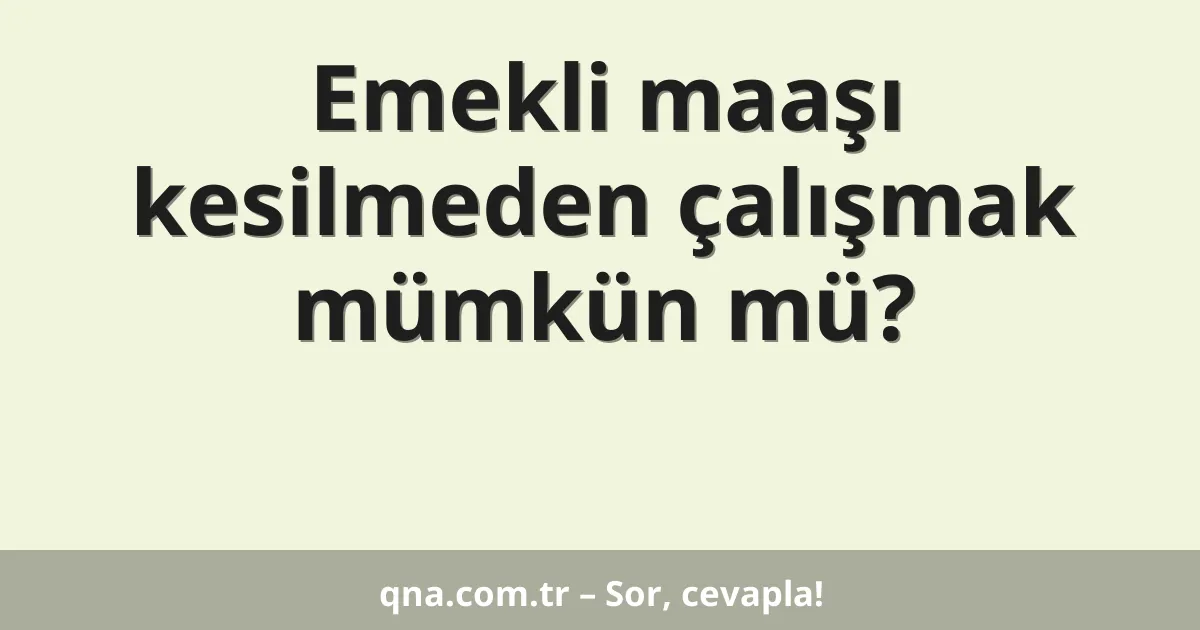 Emekli maaşı kesilmeden çalışmak mümkün mü?