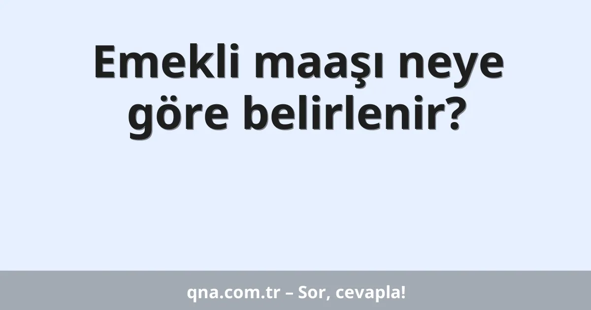 Emekli maaşı neye göre belirlenir?