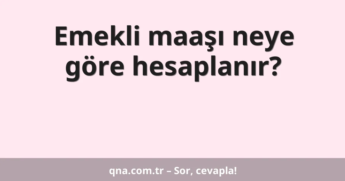 Emekli maaşı neye göre hesaplanır?