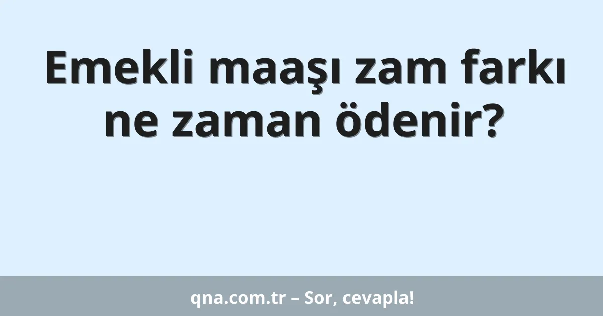 Emekli maaşı zam farkı ne zaman ödenir?