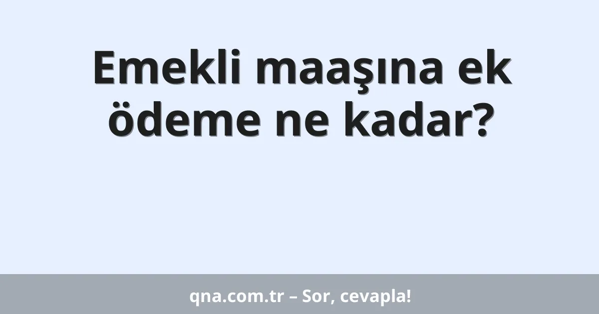 Emekli maaşına ek ödeme ne kadar?