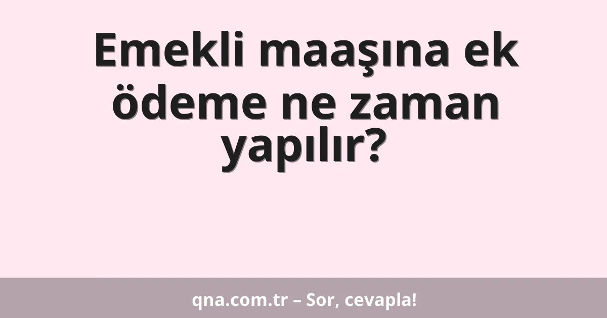 Emekli maaşına ek ödeme ne zaman yapılır?