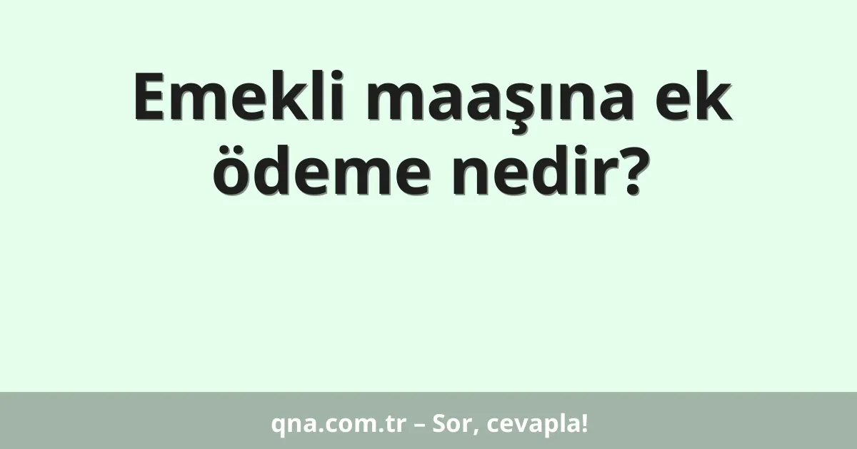 Emekli maaşına ek ödeme nedir?