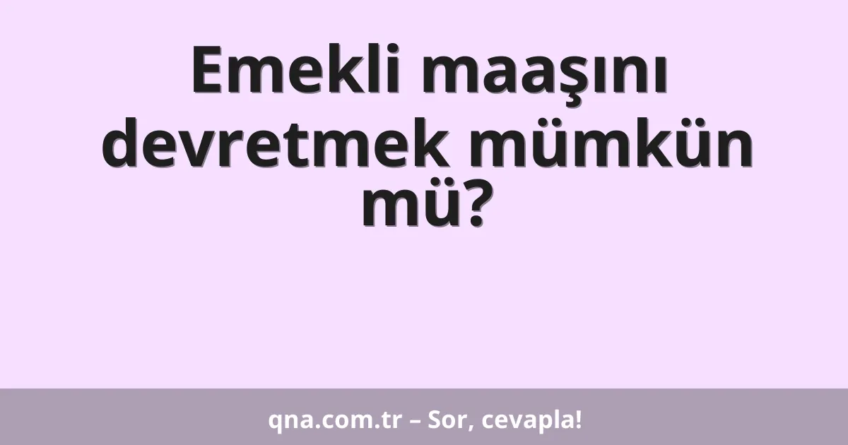 Emekli maaşını devretmek mümkün mü?