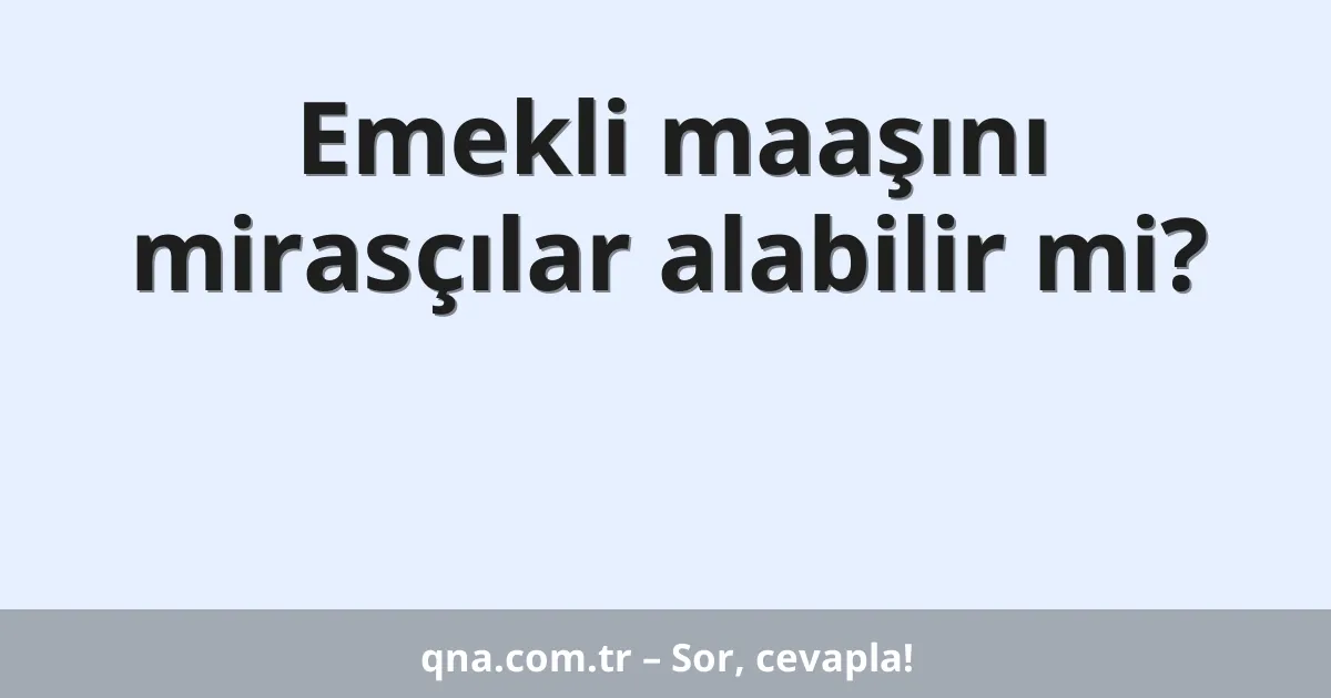 Emekli maaşını mirasçılar alabilir mi?