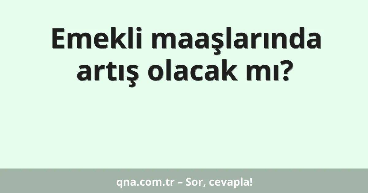 Emekli maaşlarında artış olacak mı?