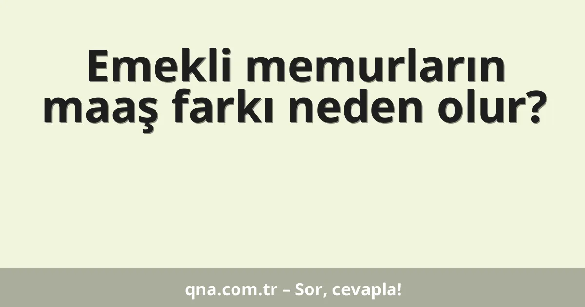 Emekli memurların maaş farkı neden olur?