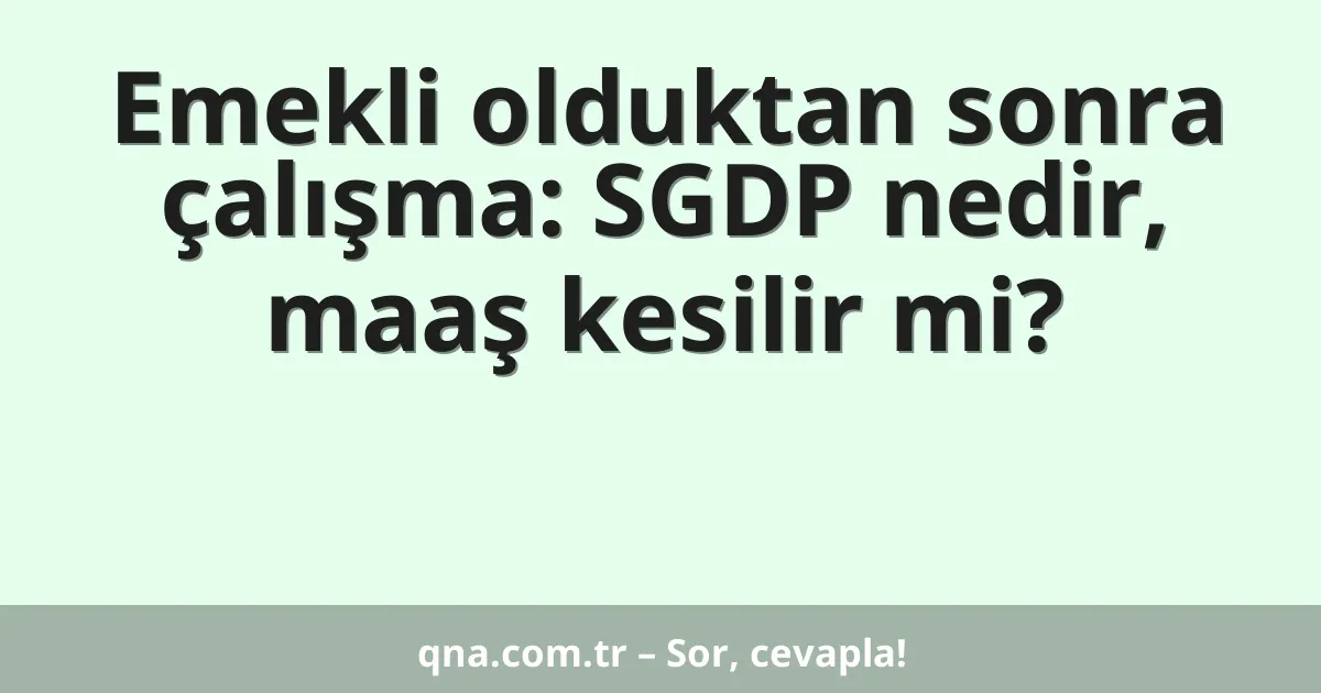 Emekli olduktan sonra çalışma: SGDP nedir, maaş kesilir mi?