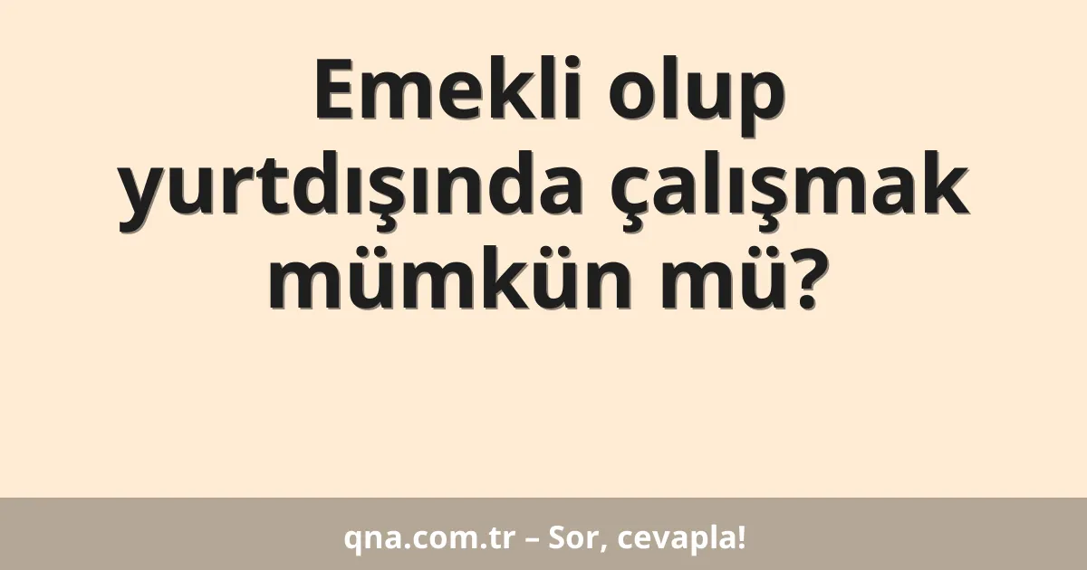 Emekli olup yurtdışında çalışmak mümkün mü?