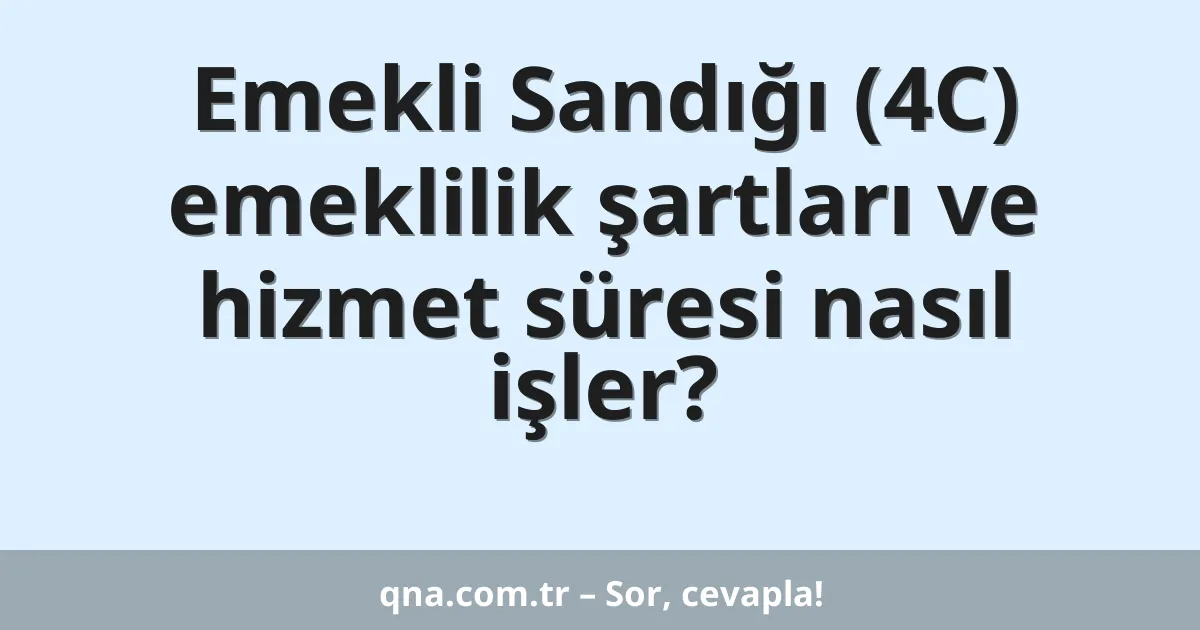 Emekli Sandığı (4C) emeklilik şartları ve hizmet süresi nasıl işler?