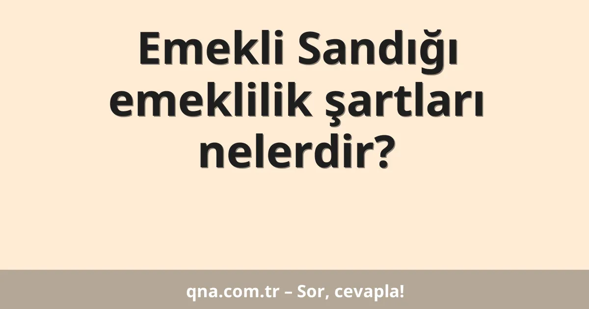 Emekli Sandığı emeklilik şartları nelerdir?