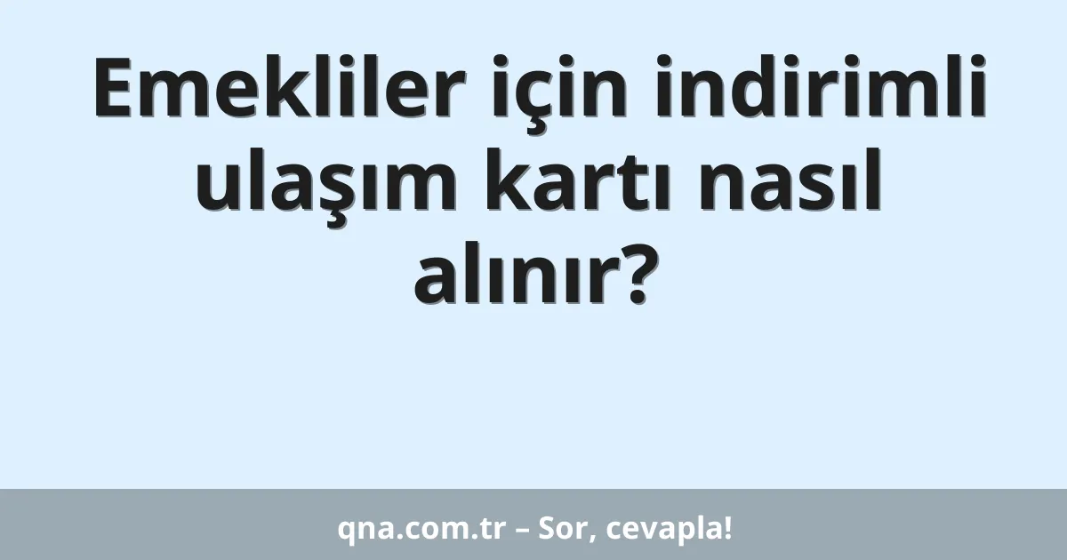 Emekliler için indirimli ulaşım kartı nasıl alınır?