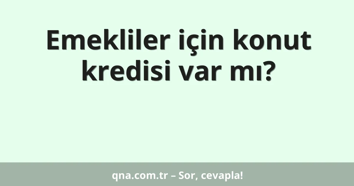 Emekliler için konut kredisi var mı?