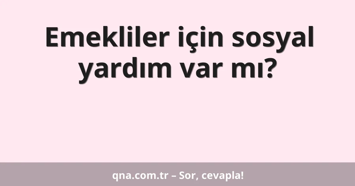 Emekliler için sosyal yardım var mı?