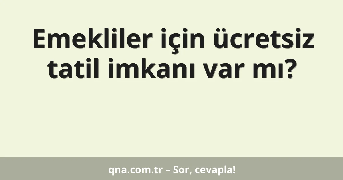 Emekliler için ücretsiz tatil imkanı var mı?