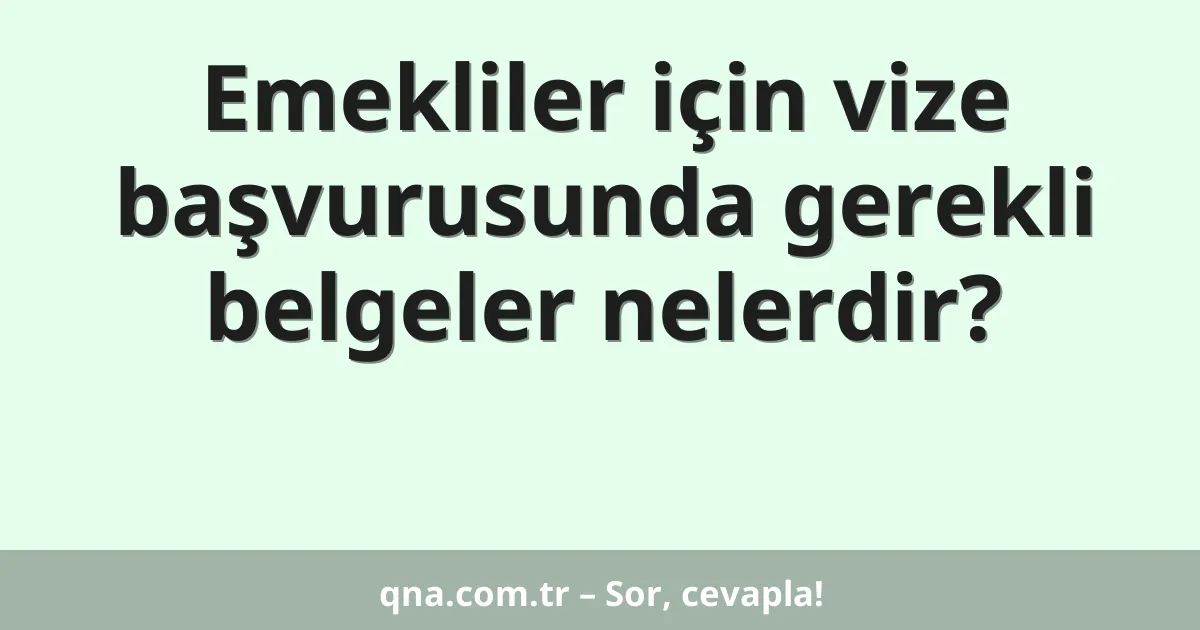 Emekliler için vize başvurusunda gerekli belgeler nelerdir?