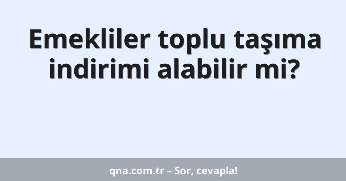 Emekliler toplu taşıma indirimi alabilir mi?