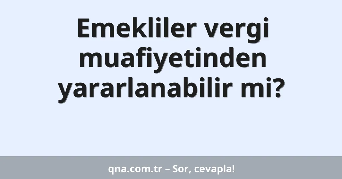 Emekliler vergi muafiyetinden yararlanabilir mi?