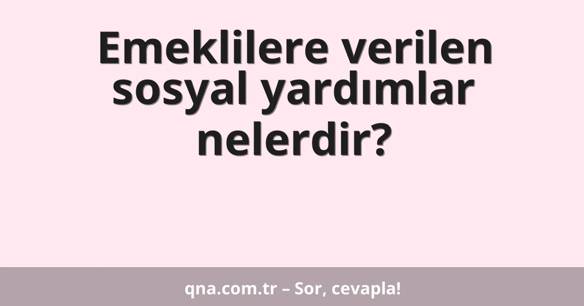 Emeklilere verilen sosyal yardımlar nelerdir?