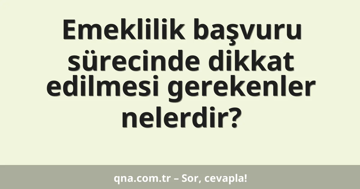 Emeklilik başvuru sürecinde dikkat edilmesi gerekenler nelerdir?