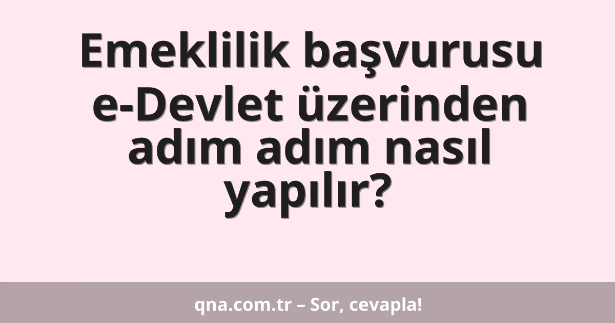 Emeklilik başvurusu e-Devlet üzerinden adım adım nasıl yapılır?