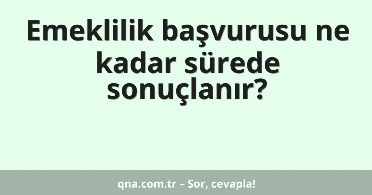 Emeklilik başvurusu ne kadar sürede sonuçlanır?