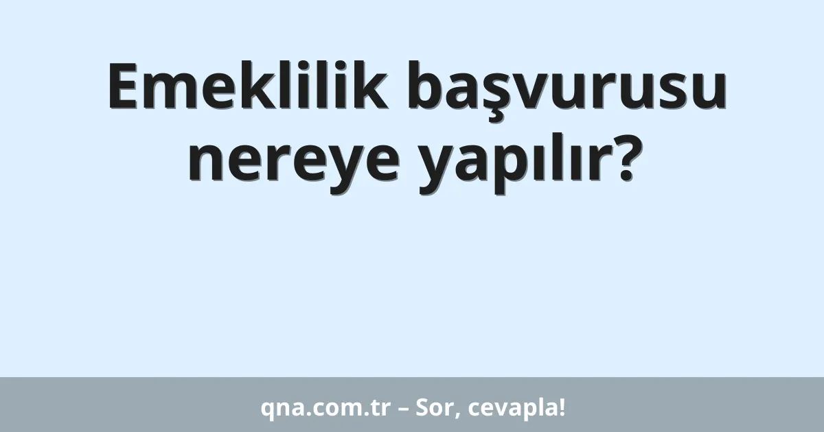 Emeklilik başvurusu nereye yapılır?