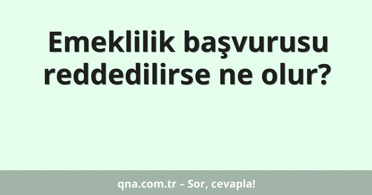 Emeklilik başvurusu reddedilirse ne olur?