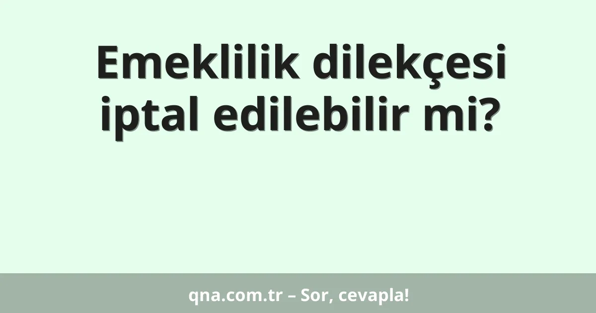Emeklilik dilekçesi iptal edilebilir mi?
