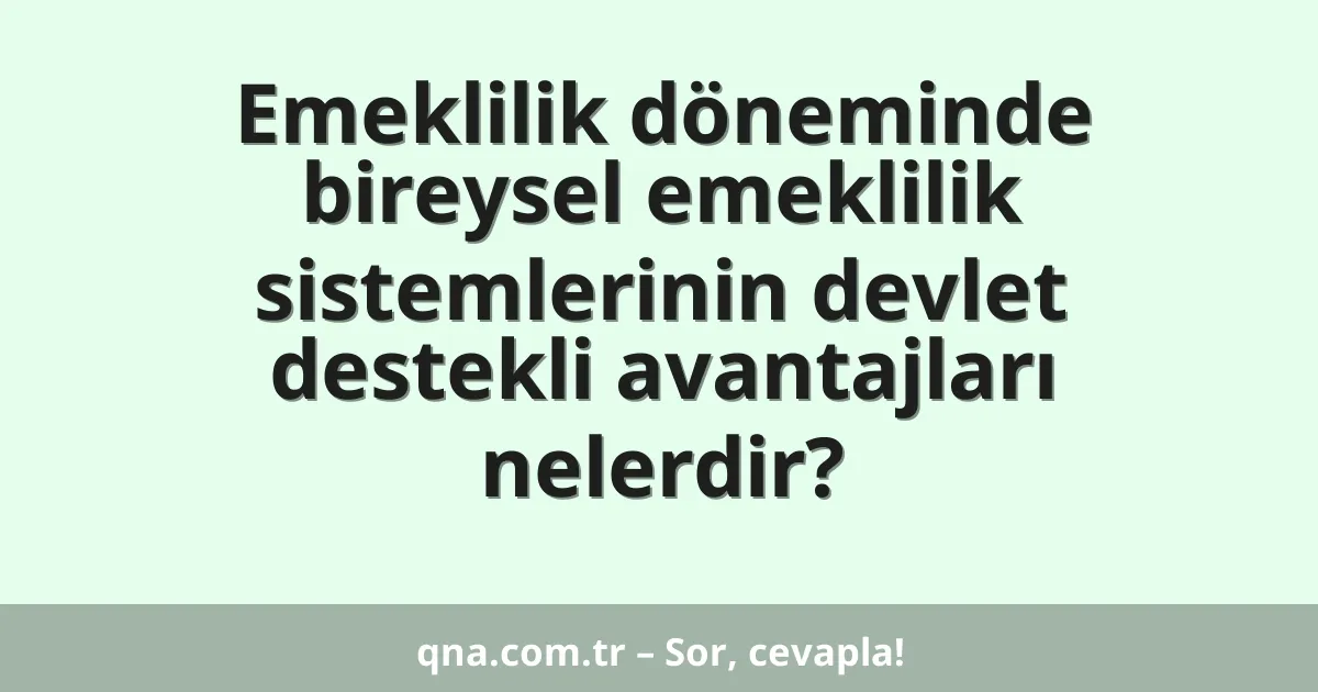 Emeklilik döneminde bireysel emeklilik sistemlerinin devlet destekli avantajları nelerdir?
