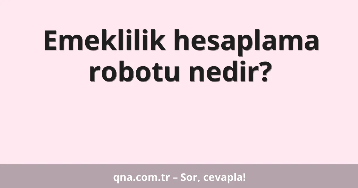 Emeklilik hesaplama robotu nedir?