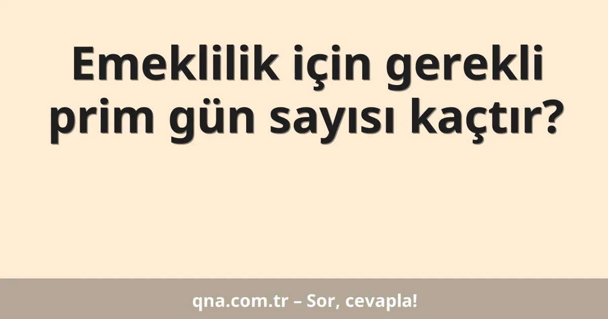 Emeklilik için gerekli prim gün sayısı kaçtır?