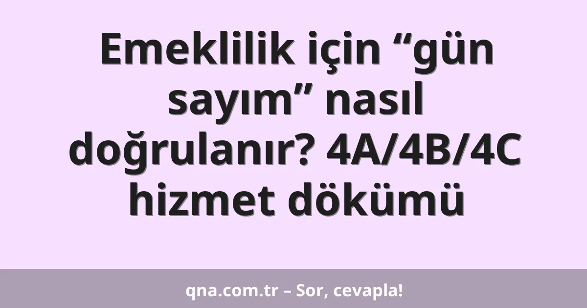 Emeklilik için “gün sayım” nasıl doğrulanır? 4A/4B/4C hizmet dökümü