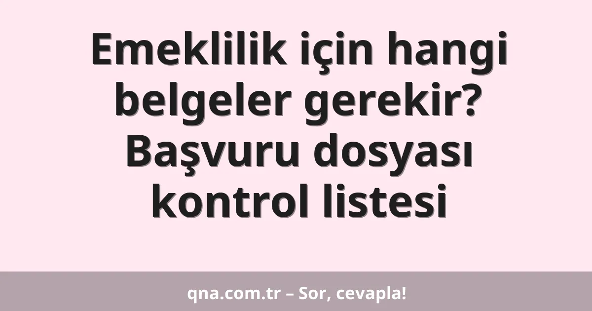 Emeklilik için hangi belgeler gerekir? Başvuru dosyası kontrol listesi