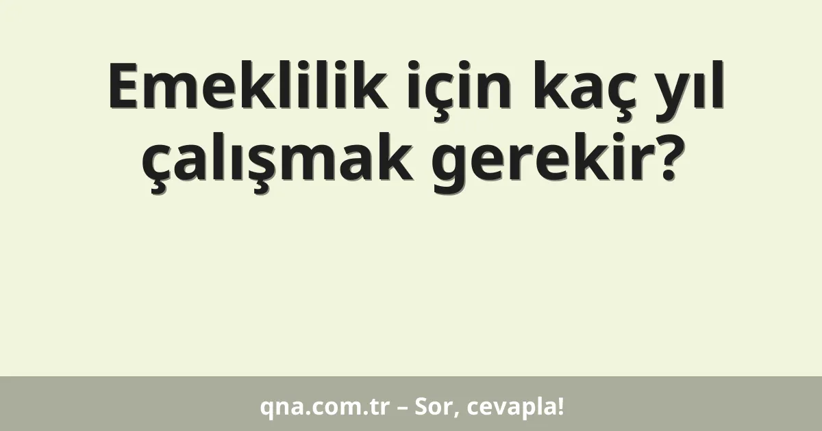 Emeklilik için kaç yıl çalışmak gerekir?