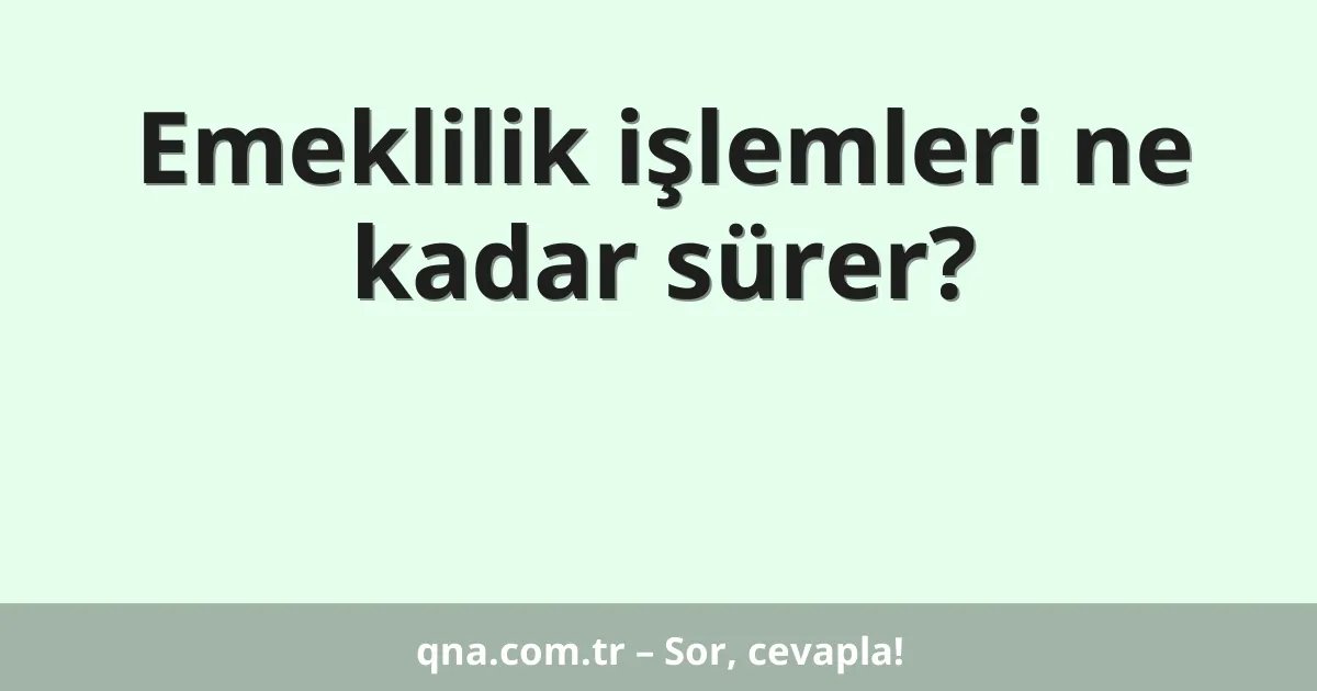 Emeklilik işlemleri ne kadar sürer?