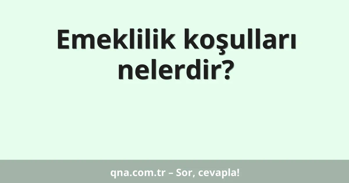 Emeklilik koşulları nelerdir?