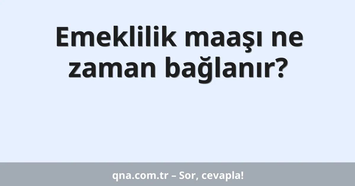 Emeklilik maaşı ne zaman bağlanır?