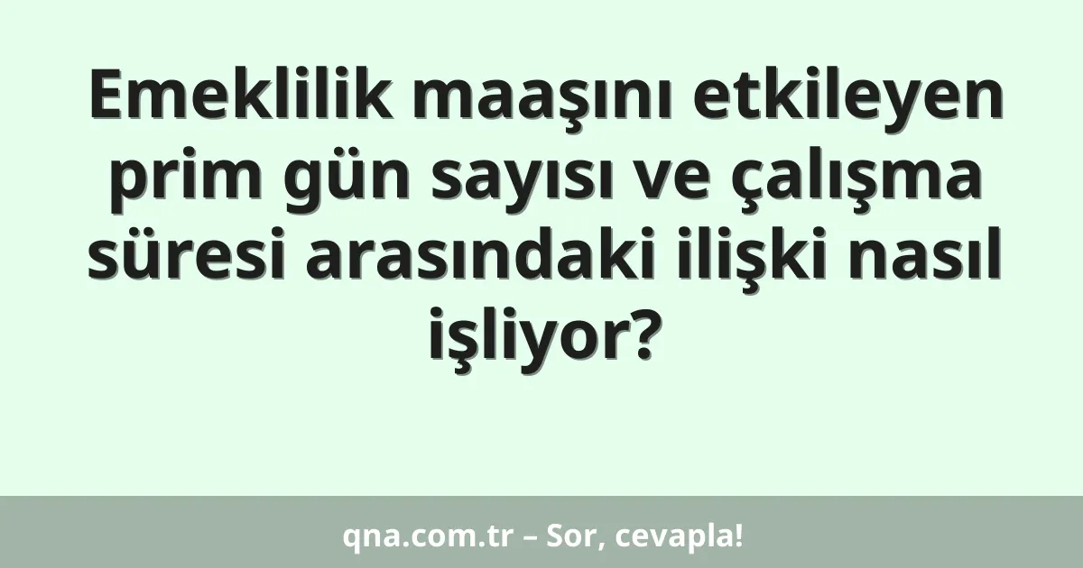 Emeklilik maaşını etkileyen prim gün sayısı ve çalışma süresi arasındaki ilişki nasıl işliyor?