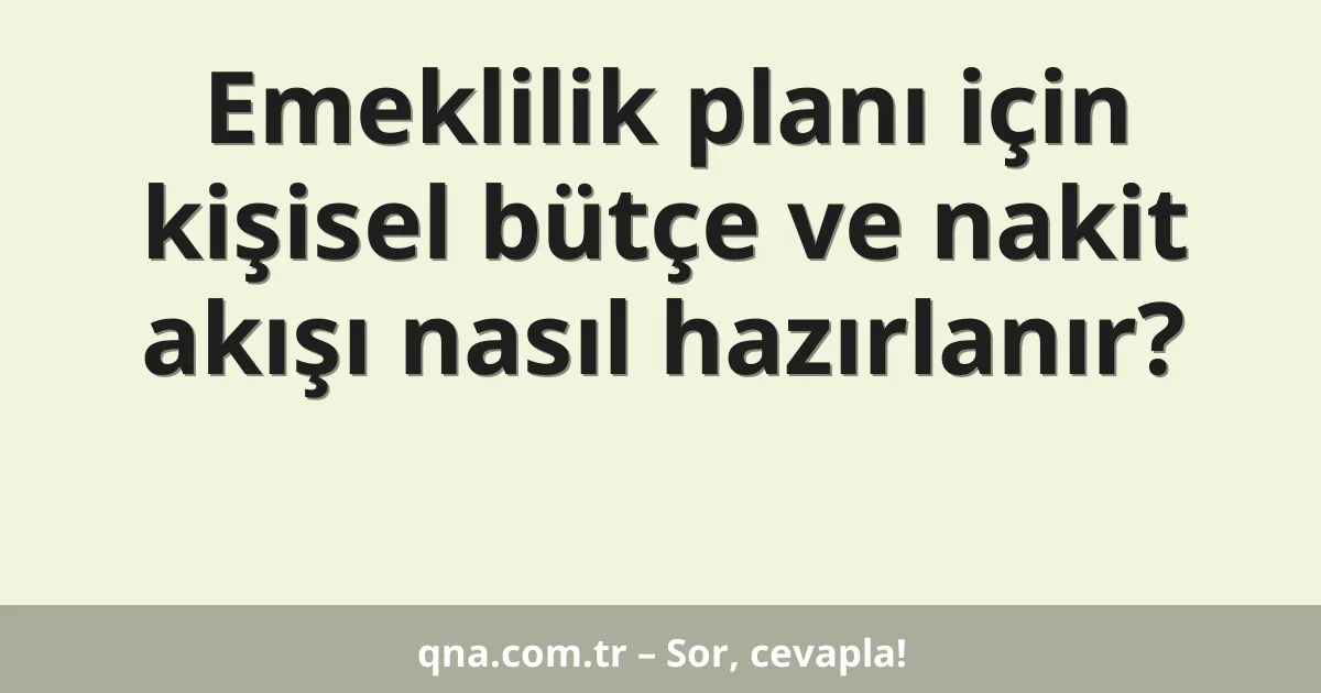 Emeklilik planı için kişisel bütçe ve nakit akışı nasıl hazırlanır?