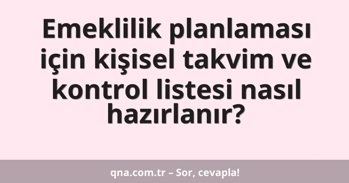 Emeklilik planlaması için kişisel takvim ve kontrol listesi nasıl hazırlanır?
