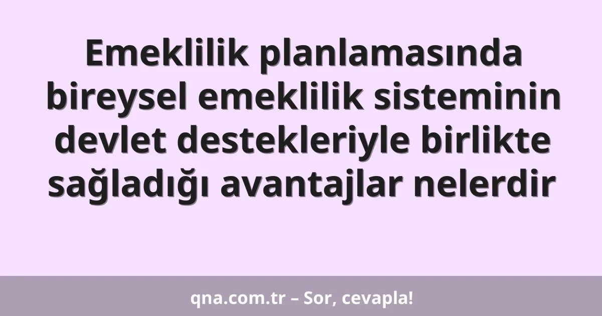 Emeklilik planlamasında bireysel emeklilik sisteminin devlet destekleriyle birlikte sağladığı avantajlar nelerdir